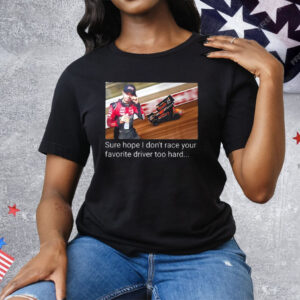 Kyle Larson Sure Hope I Don’t Race Your Favorite Driver Too Hard Tee Shirt