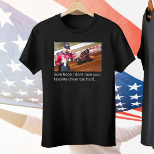Kyle Larson Sure Hope I Don’t Race Your Favorite Driver Too Hard Tee Shirt