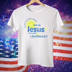 Life Gave Me Some Lemons But My Jesus He Be Makin’ Lemonade Tee Shirt
