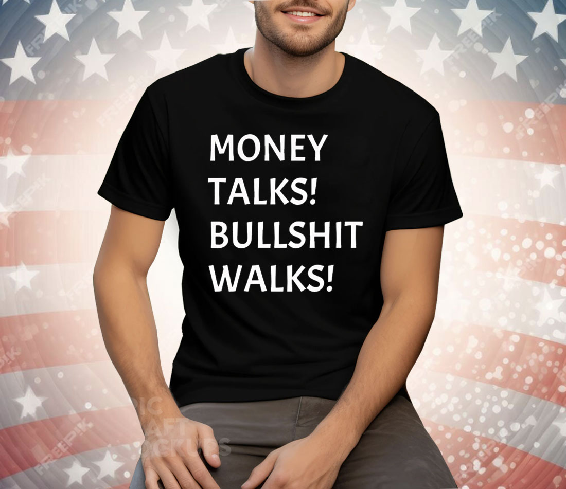 Money Talks Bullshit Walks Tee Shirt