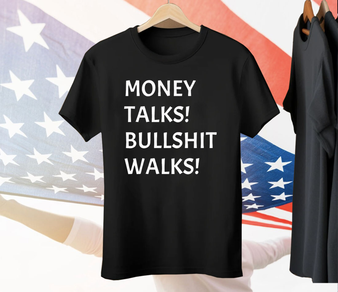 Money Talks Bullshit Walks Tee Shirt