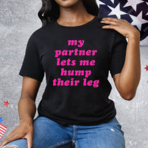 My Partner Let’s Me Hump Their Leg Tee Shirt