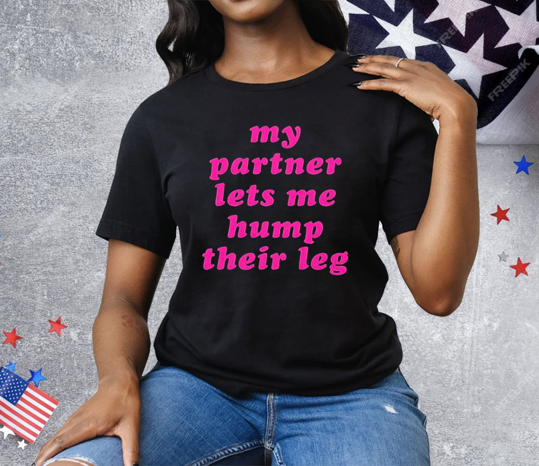 My Partner Let’s Me Hump Their Leg Tee Shirt