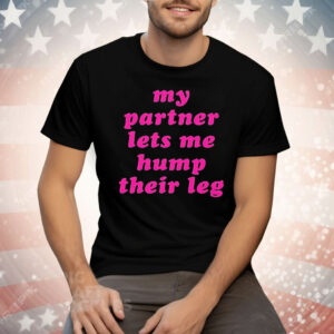 My Partner Let’s Me Hump Their Leg Tee Shirt
