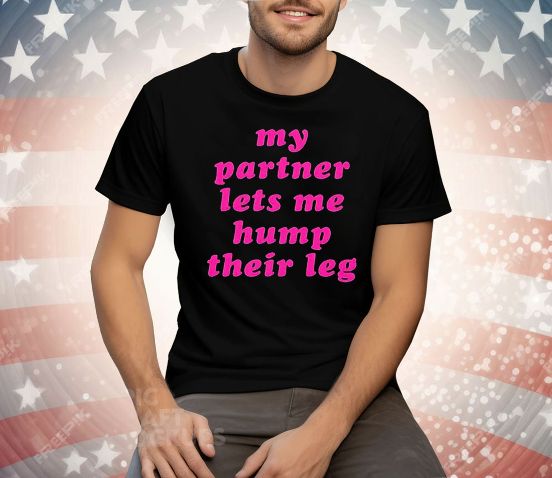 My Partner Let’s Me Hump Their Leg Tee Shirt