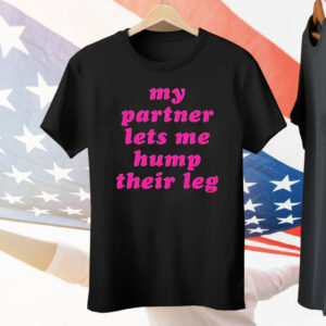 My Partner Let’s Me Hump Their Leg Tee Shirt