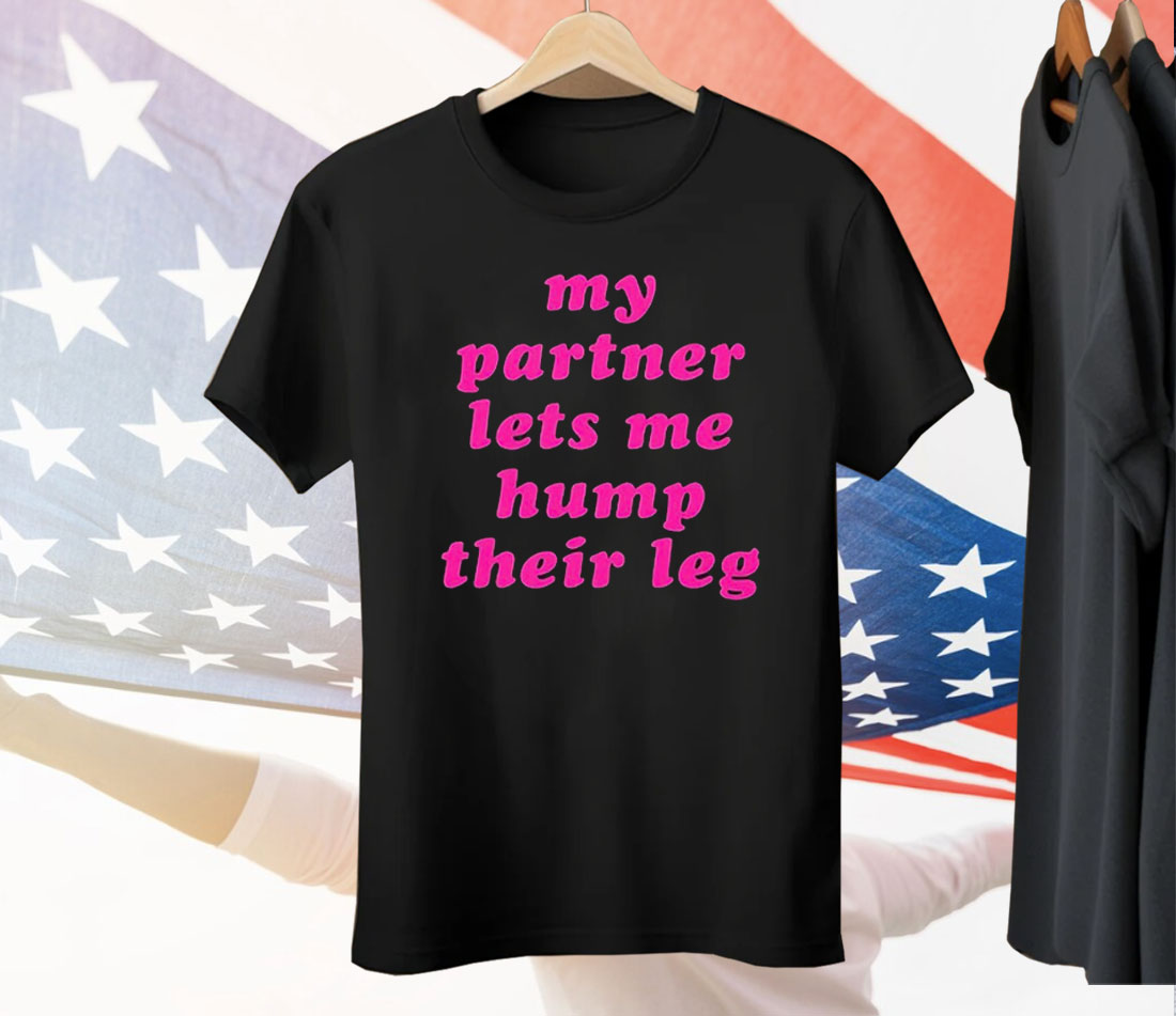 My Partner Let’s Me Hump Their Leg Tee Shirt