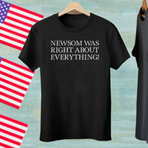 Newsom Was Right About Everything Tee Shirt
