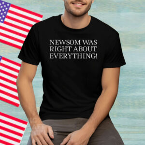 Newsom Was Right About Everything Tee Shirt