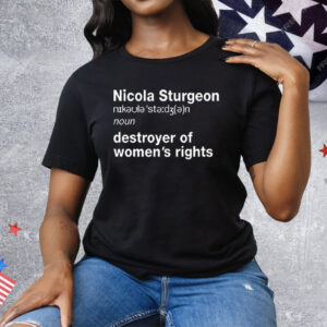 Nicola Sturgeon Noun Destroyer of Women’s Rights Tee Shirt
