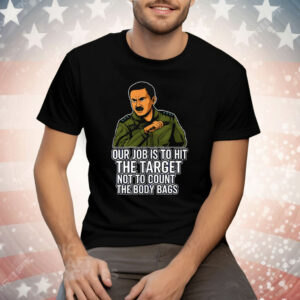 Our Job Is To Hit The Target Not To Count The Body Bags Tee Shirt