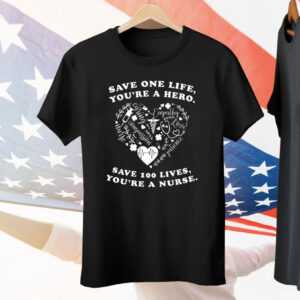 Save One Life You’re a Hero Save 100 Lives You’re a Nurse Tee Shirt