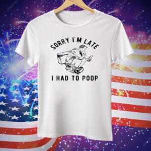 Sorry I'm Late I Had to Poop Toilet Tee Shirt