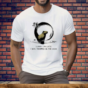 Sorry I'm Late I was Trapped in The Void Capybara Zen Tee Shirt