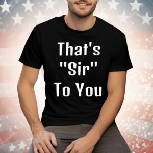 That’s Sir To You Tee Shirt