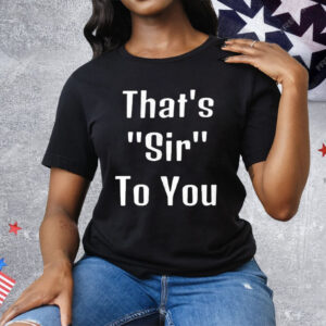 That’s Sir To You Tee Shirt