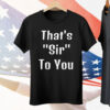 That’s Sir To You Tee Shirt