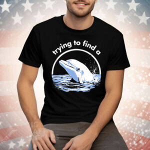 Trying To Find A Porpoise Tee Shirt