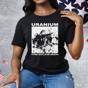 Uranium Pure Nuclear Death Tee Shirt