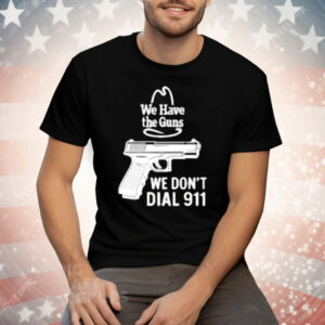 We Have The Guns We Dont Dial 911 Tee Shirt