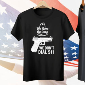 We Have The Guns We Dont Dial 911 Tee Shirt