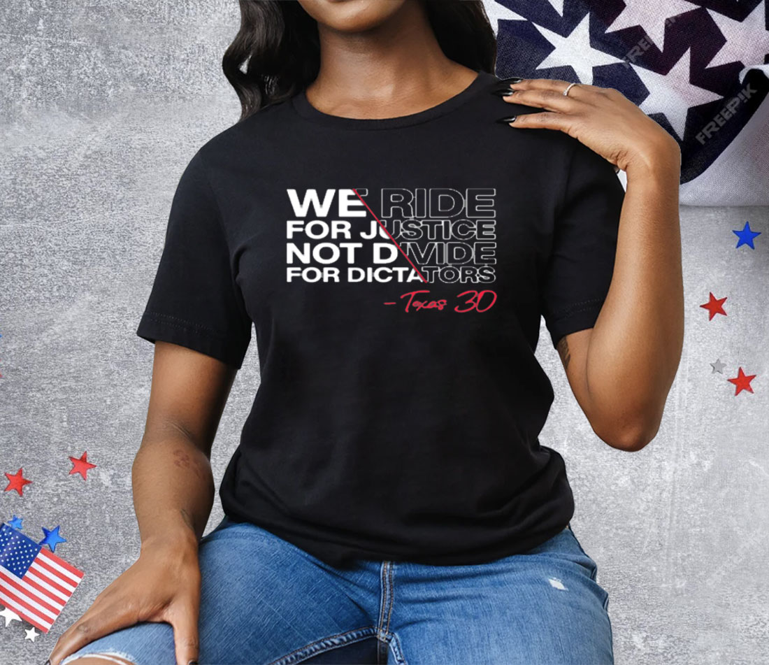 We Ride For Justice Not Divide For Dictators Texas 30 Tee Shirt
