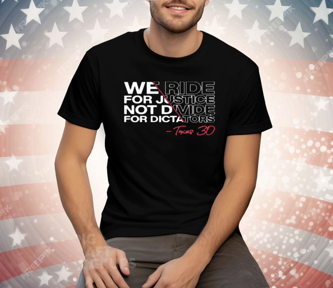 We Ride For Justice Not Divide For Dictators Texas 30 Tee Shirt