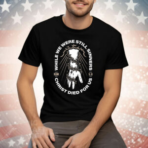 While We Were Still Sinners Christ Died For Us Hand Tee Shirt