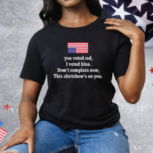 You Voted Red I Voted Blue Don’t Complain Now USA Flag Tee Shirt