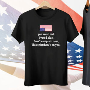 You Voted Red I Voted Blue Don’t Complain Now USA Flag Tee Shirt