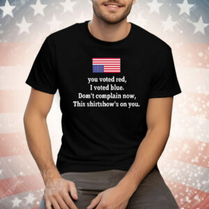 You Voted Red I Voted Blue Don’t Complain Now USA Flag Tee Shirt