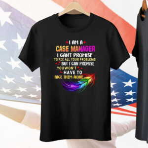 I Am A Case Manager I Can’t Promise To Fix All Your Problems But I Can Promise Tee Shirt
