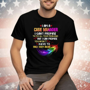 I Am A Case Manager I Can’t Promise To Fix All Your Problems But I Can Promise Tee Shirt