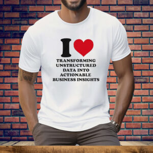 I Love Transforming Unstructured Data Into Actionable Business Insights Tee Shirt