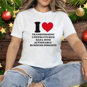 I Love Transforming Unstructured Data Into Actionable Business Insights Tee Shirt