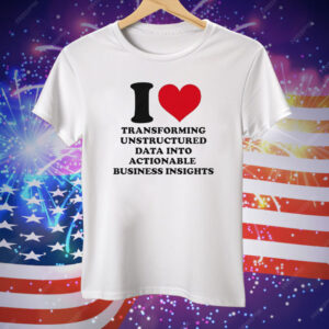 I Love Transforming Unstructured Data Into Actionable Business Insights Tee Shirt