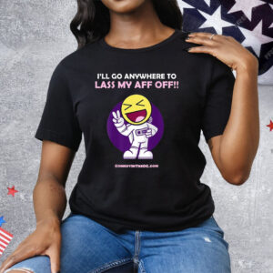 I’ll Go Anywhere To Lass My Aff Off Tee Shirt