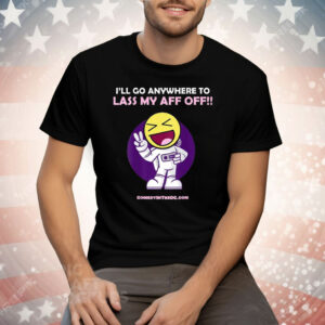 I’ll Go Anywhere To Lass My Aff Off Tee Shirt