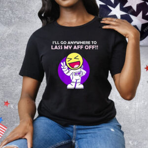 I’ll Go Anywhere to Lass My Aff Off Tee Shirt
