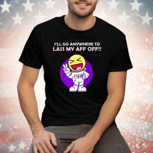 I’ll Go Anywhere to Lass My Aff Off Tee Shirt