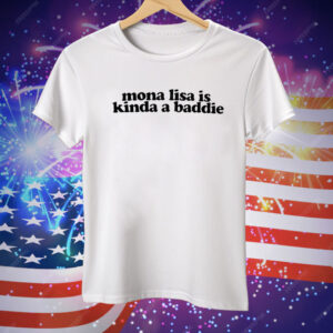 Mona Lisa Is Kinda A Baddie Tee Shirt