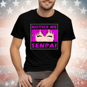 Notice Me Senpai Anime Tee Shirt