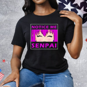 Notice Me Senpai Anime Tee Shirt