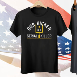 Our Kicker Is A Serial Killer Tee Shirt